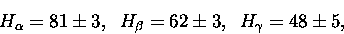 \begin{displaymath}H_{\alpha}=81\pm3,\;\;
H_{\beta}=62\pm3,\;\;
H_{\gamma}=48\pm5,
\end{displaymath}