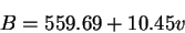 \begin{displaymath}B = 559.69 + 10.45 v \end{displaymath}